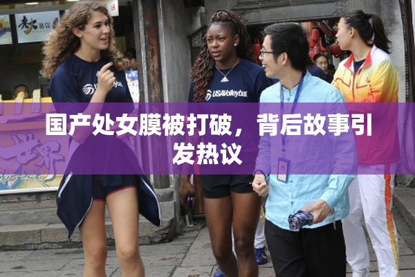国产处女膜被打破，背后故事引发热议