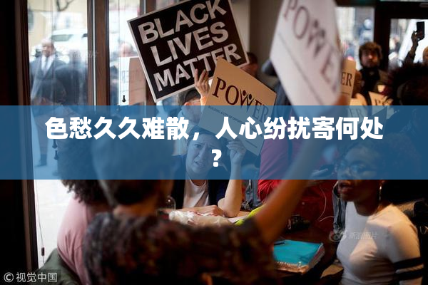 色愁久久难散，人心纷扰寄何处？