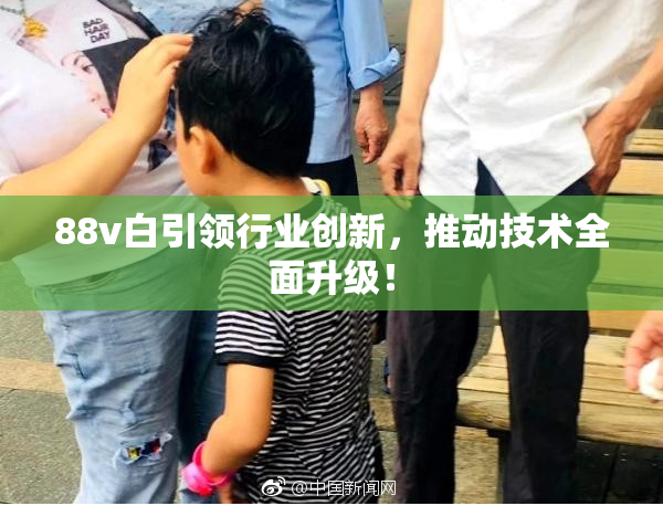 88v白引领行业创新，推动技术全面升级！