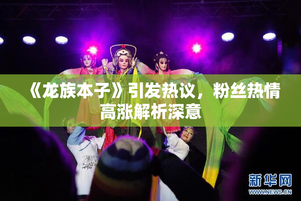 《龙族本子》引发热议，粉丝热情高涨解析深意