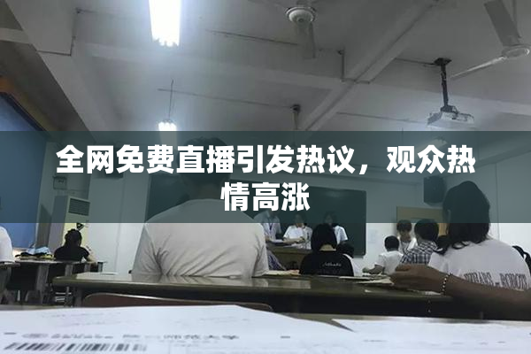 全网免费直播引发热议，观众热情高涨