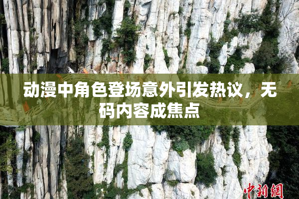 动漫中角色登场意外引发热议，无码内容成焦点