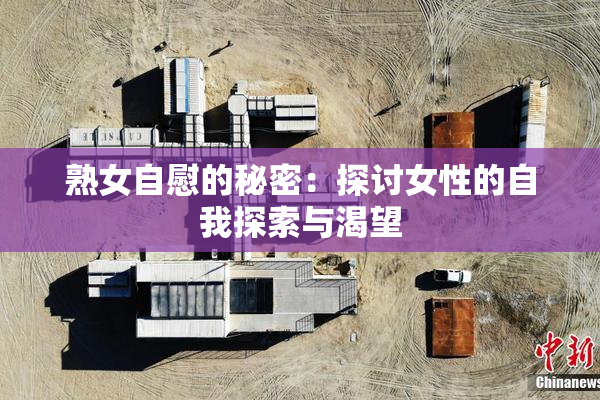 熟女自慰的秘密：探讨女性的自我探索与渴望