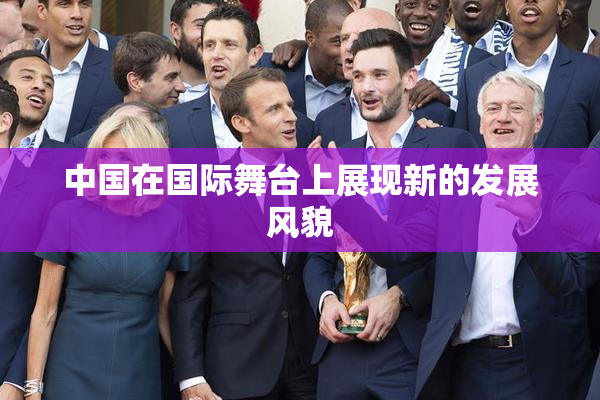 中国在国际舞台上展现新的发展风貌
