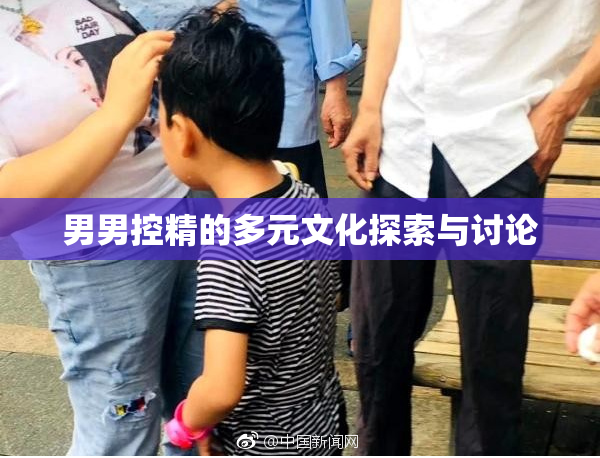 男男控精的多元文化探索与讨论