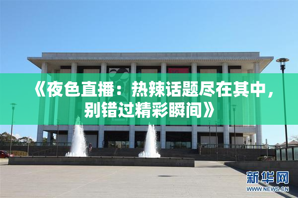 《夜色直播：热辣话题尽在其中，别错过精彩瞬间》