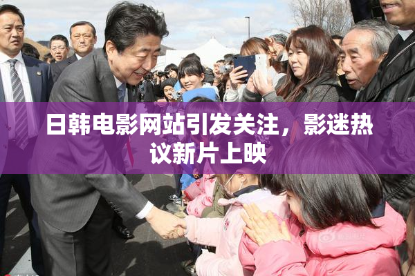 日韩电影网站引发关注，影迷热议新片上映