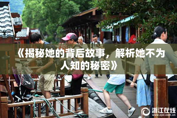 《揭秘她的背后故事，解析她不为人知的秘密》