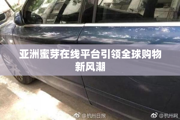 亚洲蜜芽在线平台引领全球购物新风潮