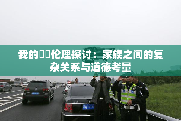 我的妺妺伦理探讨：家族之间的复杂关系与道德考量