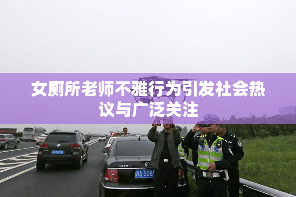 女厕所老师不雅行为引发社会热议与广泛关注
