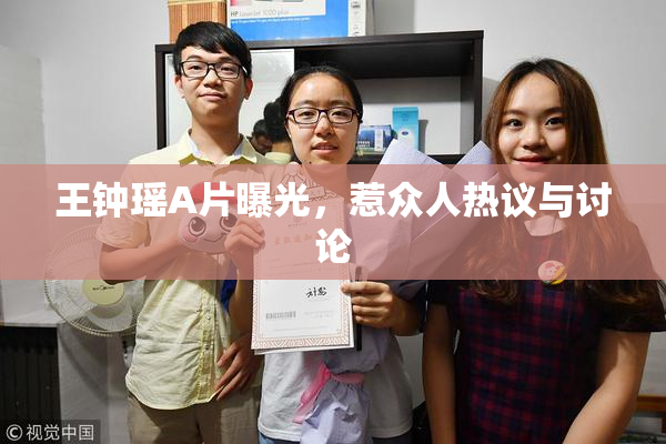 王钟瑶A片曝光，惹众人热议与讨论