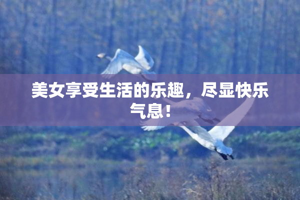 美女享受生活的乐趣，尽显快乐气息！