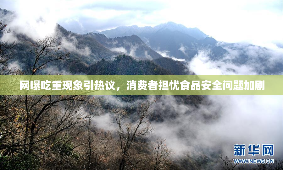 网曝吃重现象引热议，消费者担忧食品安全问题加剧
