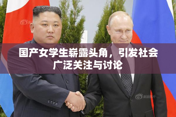国产女学生崭露头角，引发社会广泛关注与讨论