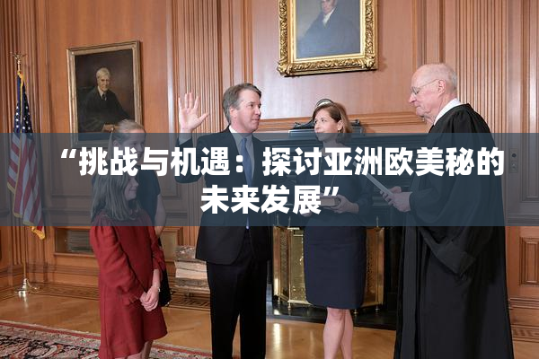 “挑战与机遇：探讨亚洲欧美秘的未来发展”
