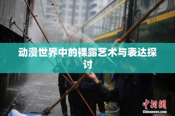 动漫世界中的裸露艺术与表达探讨