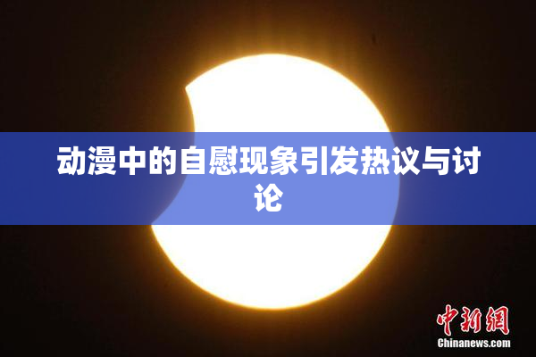动漫中的自慰现象引发热议与讨论