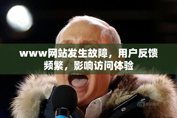 www网站发生故障，用户反馈频繁，影响访问体验
