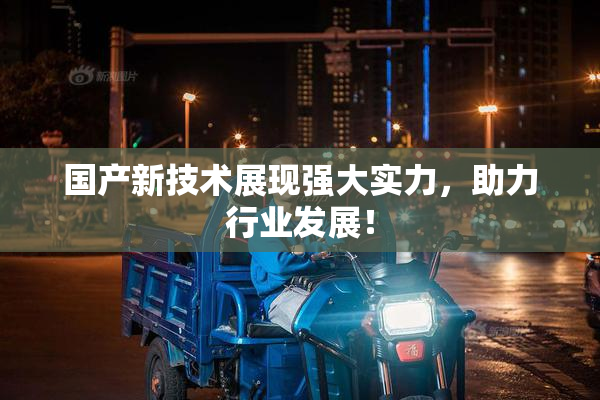 国产新技术展现强大实力，助力行业发展！
