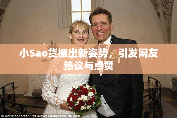 小Sao货撅出新姿势，引发网友热议与点赞