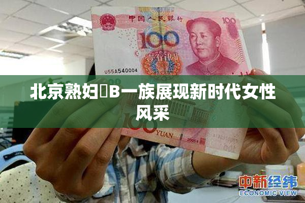 北京熟妇槡B一族展现新时代女性风采