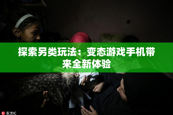 探索另类玩法：变态游戏手机带来全新体验
