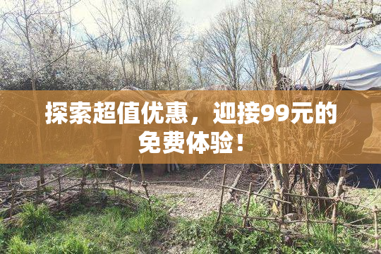 探索超值优惠，迎接99元的免费体验！