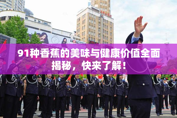 91种香蕉的美味与健康价值全面揭秘，快来了解！