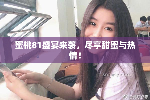 蜜桃81盛宴来袭，尽享甜蜜与热情！