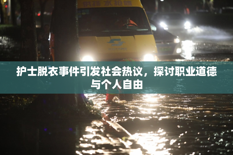 护士脱衣事件引发社会热议，探讨职业道德与个人自由