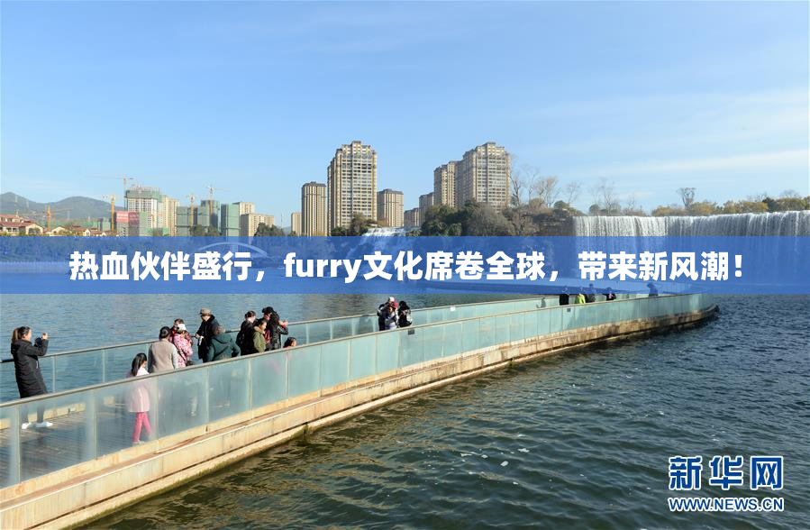 热血伙伴盛行，furry文化席卷全球，带来新风潮！