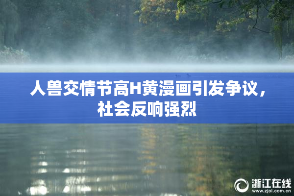 人兽交情节高H黄漫画引发争议，社会反响强烈