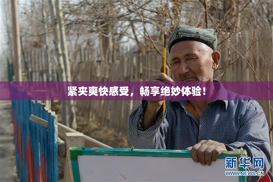 紧夹爽快感受，畅享绝妙体验！