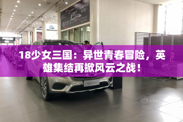 18少女三国：异世青春冒险，英雄集结再掀风云之战！