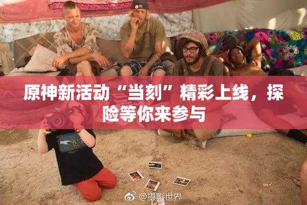 原神新活动“当刻”精彩上线，探险等你来参与