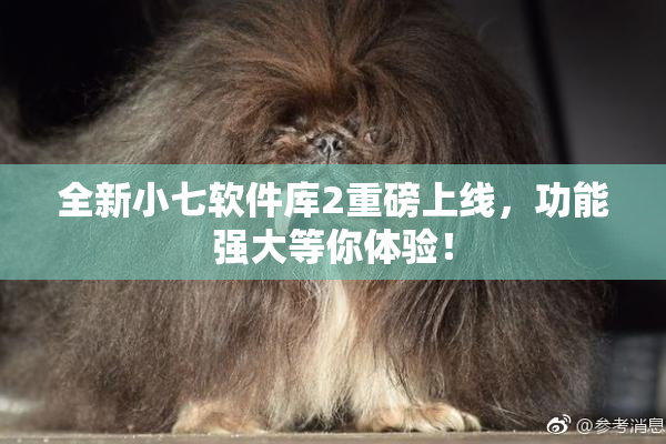 全新小七软件库2重磅上线，功能强大等你体验！
