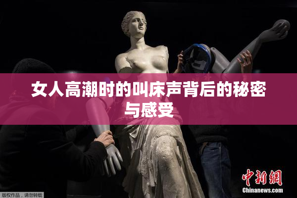 女人高潮时的叫床声背后的秘密与感受
