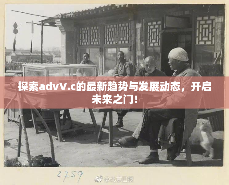 探索advV.c的最新趋势与发展动态，开启未来之门！