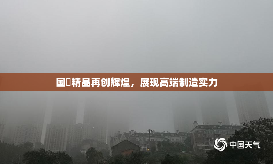 国產精品再创辉煌，展现高端制造实力