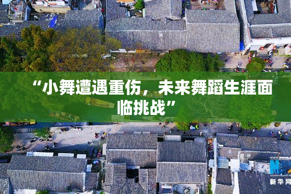“小舞遭遇重伤，未来舞蹈生涯面临挑战”