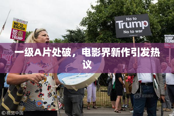 一级A片处破，电影界新作引发热议