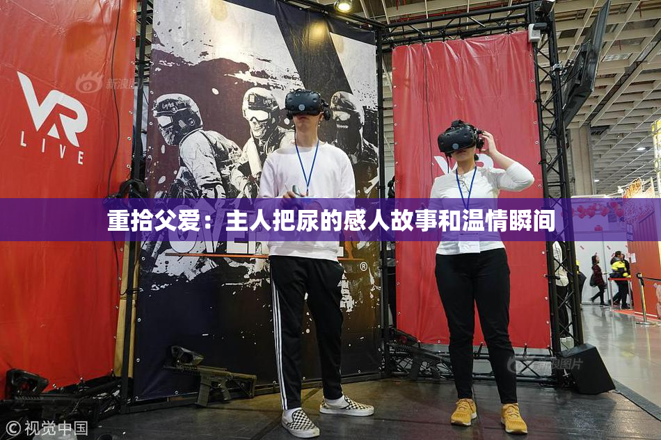 重拾父爱：主人把尿的感人故事和温情瞬间