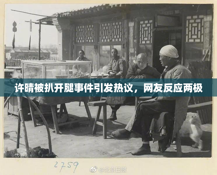 许晴被扒开腿事件引发热议，网友反应两极