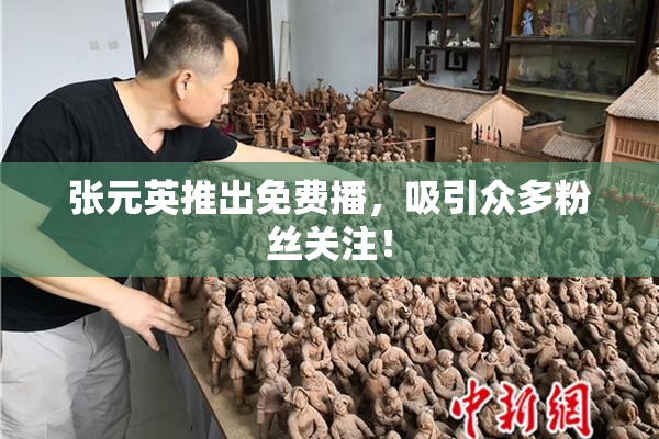 张元英推出免费播，吸引众多粉丝关注！