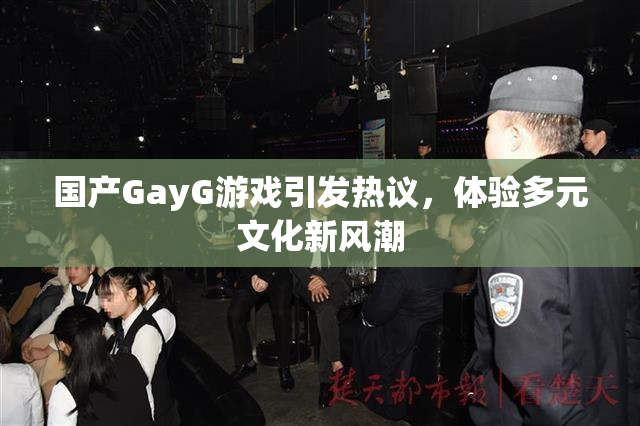国产GayG游戏引发热议，体验多元文化新风潮