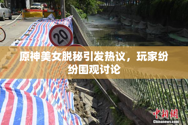 原神美女脱秘引发热议，玩家纷纷围观讨论