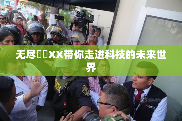 无尽❌‌XX带你走进科技的未来世界