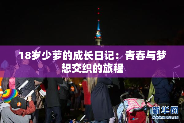 18岁少萝的成长日记：青春与梦想交织的旅程