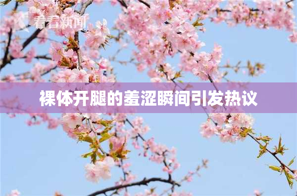 裸体开腿的羞涩瞬间引发热议